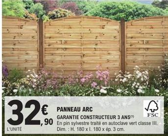 L'UNITÉ  € PANNEAU ARC  1,90  FSC  En pin sylvestre traité en autoclave vert classe III.  Dim. : H. 180 x I, 180 x ép 3 cm.  GARANTIE CONSTRUCTEUR 3 ANS(¹) 