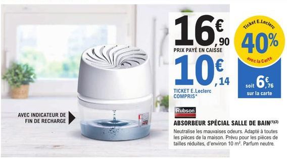 AVEC INDICATEUR DE FIN DE RECHARGE  16⁰0  PRIX PAYÉ EN CAISSE  TICKET E.Leclerc COMPRIS*  ,14  Rubsoni  ABSORBEUR SPÉCIAL SALLE DE BAIN(¹)(²) Neutralise les mauvaises odeurs. Adapté à toutes les pièce