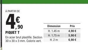 à partir de  ,90  piquet t  en acier brut plastifié. section 30 x 30 x 3 mm. coloris vert.  dimension  h. 1,45 m  h. 1,75 m  h.2m  prix 4,90 €  5,90 €  6,90 € 