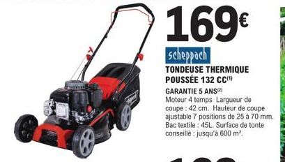 169€  scheppach  TONDEUSE THERMIQUE POUSSÉE 132 CC(¹)  GARANTIE 5 ANS)  Moteur 4 temps Largueur de coupe: 42 cm. Hauteur de coupe ajustable 7 positions de 25 à 70 mm. Bac textile: 45L. Surface de tont