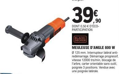 ,90  DONT 0,50 € D'ÉCO-PARTICIPATION  BLACK DECKER  MEULEUSE D'ANGLE 800 W  Ø 125 mm. Interrupteur latéral anti-redémarrage. Démarrage progressif, vitesse 12000 trs/min, blocage de l'arbre, carter ori