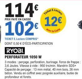 114€  PRIX PAYÉ EN CAISSE  102€  TICKET E.Leclerc COMPRIS DONT 0,50 € D'ÉCO-PARTICIPATION  RYOBI  PERFORATEUR 1050 W  3 modes: perçage, perforation, burinage. Force de frappe: 3.6 Joules. Vitesse à vi