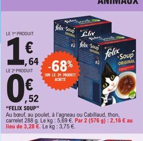 LE 1" PRODUIT  64  LE 2" PRODUIT  felix Soup  -68%  SUR LE 20 PRODUIT ACHETE  ORIGINAL  Flix  felix Soup  ORIGINAL  ,52 "FELIX SOUP"  Au bœuf, au poulet, à l'agneau ou Cabillaud, thon, carrelet 288 g.