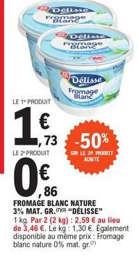 LE 1 PRODUIT  1913  ,73  Délisse romage Blane  LE 2¹ PRODUIT  0%  86  FROMAGE BLANC NATURE 3% MAT. GR.) "DÉLISSE"  Delisse  Fromage Blanc  1 kg. Par 2 (2 kg): 2,59 € au lieu de 3,46 €. Le kg: 1,30 €. 