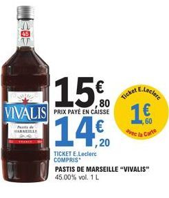 15€  VIVALIS PRIX PAYE EN CAISSE  14.0  Pas de MARSEILLE  TICKET E.Leclerc COMPRIS  Ticket  E.Leclerc  1.€  60  vec la Carte  PASTIS DE MARSEILLE "VIVALIS" 45.00% vol. 1 L 