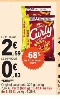 N  LE 1 PRODUIT  2€  LE 2 PRODUIT  0€  FORMAT MAXI  ,83  FORMAT MAXI  BENARD  ,59 -68%  Vico  Original  SUR LE 20 PRODUIT  ACHETE  "CURLY"  Original cacahuète 325 g. Le kg: 7,97 €. Par 2 (650 g): 3,42