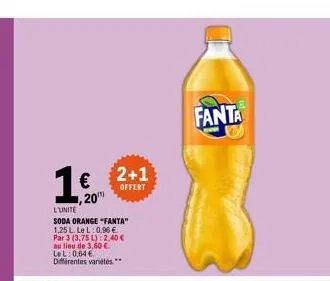 1€  20  l'unite soda orange "fanta" 1,25 l le l: 0,96 € par 3 (3,75 l): 2,40 € au lieu de 3,60 €. lel: 0,64 € diferentes variétés.**  2+1  offert  fanta 