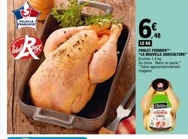 volaille  française  label  虫  age  6€  48  le kg  poulet fermier  "la nouvelle agriculture" environ 1,4 kg  au choix: blanc ou jaune. "selon approvisionnement magasin. 