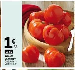 1€  1,55  le kg tomate  charnue  catégorie : 1.  calibre: 82+ 