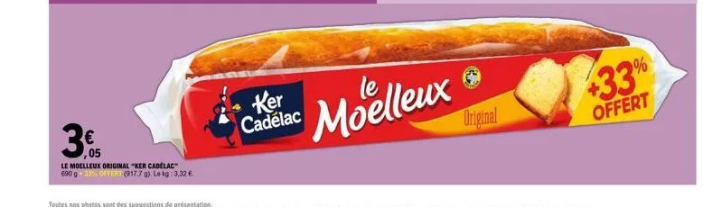 ,05  le moelleux original "ker cadélac"  690 g 33% offert (917.7 g). le kg: 3,32 €.  ker cadelac  moelleux  original  +33%  offert 