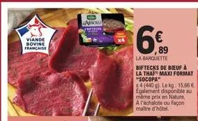 viande bovine francaise  absolu  40  6€  89  la barquette biftecks de bœuf à la thai maxi format "socopa"  x4 (440 g). le kg: 15,66 € également disponible au même prix en nature, a l'échalote ou façon