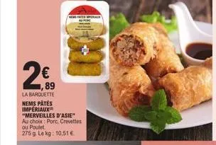 2€  1,89  la barquette nems patés impériaux "merveilles d'asie" au choix: porc, crevettes ou poulet 275 g le kg: 10,51 €  