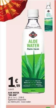 € 1,99  aloe water  fresh drink  l'unité  aloe water "mr.min  50 cl. le l: 3,98 €. egalement disponible au même prix: coco water.  ma  
