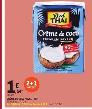1€  5400  2+1  offert  real thai  original that cold  crème de coco  premium saveur  l'unite  crème de coco "real thai"  20 cl. le l: 7,70 e  par 3 (60 cl): 3,00 € au lieu de 4,62 € le l:5,13 €  95%  