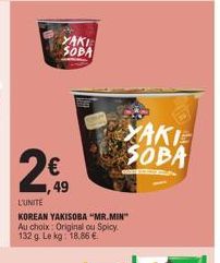 2€  49  YAKI SODA  L'UNITE  KOREAN YAKISOBA "MR.MIN" Au choix: Original ou Spicy. 132 g. Le kg: 18.86 €.  XAKIE SOBA 