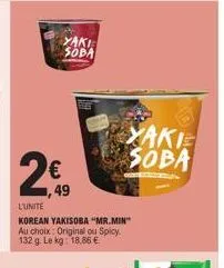 2€  49  yaki soda  l'unite  korean yakisoba "mr.min" au choix: original ou spicy. 132 g. le kg: 18.86 €.  xakie soba 