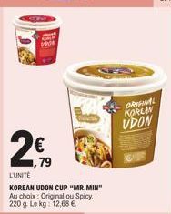 2€  ,79  L'UNITÉ  KOREAN UDON CUP "MR.MIN"  Au choix: Original ou Spicy. 220 g Le kg: 12,68 €  ORIGINAL KORLAN UDON 