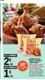 VOLAILLE FRANCAISE  LE 1 PRODUIT  2€  ,40  LE 2" PRODUIT  1,00  ,20  GRIGNOT  GRIGNOTTES DE POULET NATURE "COTE CROC  -50% 250g La kg 9.60 € Par 2 (500 g): 3,60 € au lieu de 4,80 € Le kg: 7.20 Mime pr