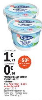 LE PRODUIT  Fro  173  86  ellase  ,73 -50%  Délisse Fromage Blanc  LE2PRODUIT SONY  0.  FROMAGE BLANC NATURE 3% MAT. GR. "DELISSE"  1 kg. Par 2 (2 kg): 2,59 € au lieu de 3,46 € Le kg: 1.30€  Egalement