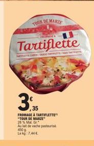 TOUR DE  Tartiflette  LET CHOROTETSARK TARTINETTE  3,35  FROMAGE À TARTIFLETTE" "TOUR DE MARZE 28% Mat. Gr  Au lait de vache pasteuris 450g Lekg: 7,446  DE MARZE 