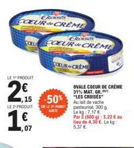 LE PRODUIT  2  LE2PRODUIT  ,07  CROSS  COEUR CREME  CROS  COEL COEUR & CREME  COEUR CREME  -50%  PROBEET  KT  OVALE COEUR DE CREME 31% MAT. GR.  Au lait de vache pasteurise 300 g Lekg: 7.17 6. Par 2 (