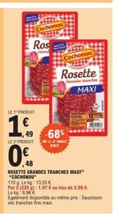 LE PRODUIT  Ros  ,49  LE 2 PRODUIT  Cochonou  0%  48  Cochonou  Rosette  Counds teache  MAXI  -68%  SUR LEN PROBEE KIT  ROSETTE GRANDES TRANCHES MAXI "COCHONOU" 110g Lekg: 13.55 €  Par 2 (220 g): 1,97