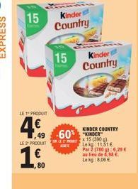 15 Kindert Country  LE PRODUIT  4€  49 -60%  LE PRODUIT  € 1,80  1.  15  Kindert  Country  KINDER COUNTRY  KINDER x 15 (300 g) Lekg: 11,31 €  Par 2 (780 g): 6,29 €  au lieu de 5,98 € Le kg: 8,06 € 