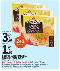 1,2  52  Co  LE LOT DE 3  304 2+1  LUNITE  365  EM  6 CREPES JAMBON EMMENTAL SURGELEES "COTE TABLE  300g Lekg: 5,076  Par 3 (900g): 3,04€ au lieu de 4,56€. Le kg: 3.38€.  Egalement disponible au même 