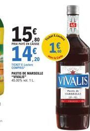 15€  PRIX PAYE EN CAISSE  14€.  TICKET EL COMPRIS  PASTIS DE MARSEILLE "VIVALIS" 45.00% vol. 1 L  Ticket  leciere  1€  la Ca  €95  VIVALIS  Pastis de MARSEILLE 