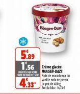 Häagen-Dar  CA  5.89 1.56 Crème glacée  HAAGEN-DAZS  CART Noix de macadamia ou  Venile noix de pica  4.33  Soit la : 73 € 