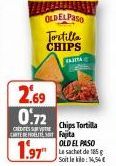2.69 0.72  CREDIES SURE  CARTE DE PROTESY Fajita  1.97  OLDELPASO  Tortilla  CHIPS  CARITA  Chips Tortilla  OLD EL PASO  Soit le : 1,54€ 