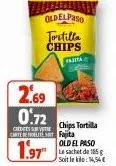 2.69 0.72  credies sure  carte de protesy fajita  1.97  oldelpaso  tortilla  chips  carita  chips tortilla  old el paso  soit le : 1,54€ 