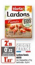 Herta Lardons  Fumés  2.35 ORIGINE 0.52 FRANCE  CARTE DE Lardons fumes HERTA  Soit le kilo: 15,60€  SANS MITAITE 