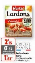 herta lardons  fumés  2.35 origine 0.52 france  carte de lardons fumes herta  soit le kilo: 15,60€  sans mitaite 