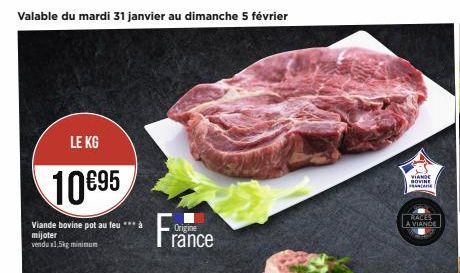 Valable du mardi 31 janvier au dimanche 5 février  LE KG  10€95  Viande bovine pot au feu *** à  mijoter vendu 1,5kg minimum  Origine  rance  VIANDE HOVINE FRANCAISE  RACES  A VIANDE  