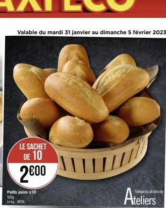 valable du mardi 31 janvier au dimanche 5 février 2023  le sachet de 10  2⁹00  petits pains x10 500g  lekg: 400  ateliers 