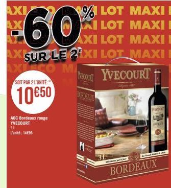 AXI  AX  1% LOT MAXI E ILOT MAXI E AXI LOT MAXI E  AX  AX SUR LE 2 XI LOT MAXI E AXISCO M  IVECOUNTY  YVECOURT  SOIT PAR 2 L'UNITÉ:  10€50  AOC Bordeaux rouge YVECOURT  3L L'unité: 14€99  BORDEAUX  11