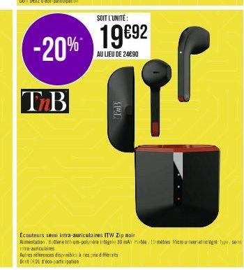 -20%  TnB  SOIT L'UNITÉ:  19€92 19892  AU LIEU DE 24690  144-1  Autres références disponibles à ces are différents Dent CEDL éco-participation  Ecouteurs semi intra-auriculaires ITW Zip noir  Alimenta