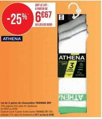 athena  soit le lot: à partir de  -25% 6667  au lieu de 8890  lot de 3 paires de chaussettes training dry 73% polyester 23% cotan 4% elasthanne  du 39/42 au 43/46  existe en lot de 3 paires d'ultra co