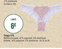 L'UNITÉ  6€  Tanga LYS  Matière principale: 87% polyamide 13% elasthanne Dentelle: 83% polyamide 17% elasthanne-Du 36 au 44 