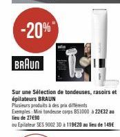 BRAUN  Sur une sélection de tondeuses, rasoirs et épilateurs BRAUN  LIVE  Plusieurs produits à des prix différents  Exemples: Mini tondeuse corps BS1000 à 22€32 au lieu de 27€90  ou Epilateur SES 9002