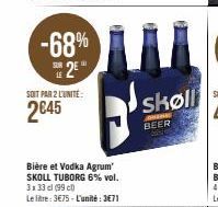 -68%  25  SOIT PAR 2 L'UNITÉ  2845  Bière et Vodka Agrum SKOLL TUBORG 6% vol. 3x33 cl (99 c)  Le litre: 3€75-L'unité:3€71  skøll  JOHN  BEER 