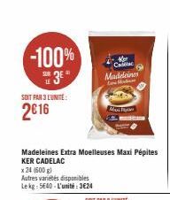 -100%  3E  LE  SOIT PAR 3 L'UNITE:  2€16  Madeleines Extra Moelleuses Maxi Pépites KER CADELAC  x 24 (600 g)  Autres variétés disponibles Lekg: 5640-L'unité:3€24  Calita Madeleines  Low Meters  Mi 