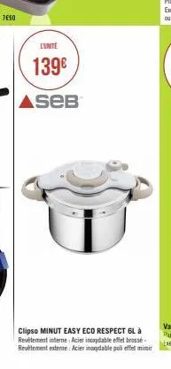 l'unité  139€  aseb  clipso minut easy eco respect 6l à revêtement interne: acier inoxydable effet brossé-revêtement exteme: acier inoxydable poli effet minir 