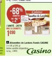 -68%  canottes  casino lunettes de lardons  casino  2 max  l'unité: 2€79 par 2 je cagnotte:  1690  a allumettes de lardons fumés casino 2x 100 g (200 g) autres variétés disponibles lekg: 13695  casino