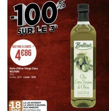soit par 3 l'unité:  4€86  huile d'olive vierge extra belfiori 75 cl  le litre - 9€72 - l'unité : 7€29  100%  sur le 3  la loi interdit la vente d'alcool  aux mineurs  belfiori  olio extra vergine di 