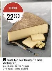 le kilo  22€90  comté fort des rousses 18 mois  d'affinage  appellation d'origine protégée 34% mg au lait cra de vache 