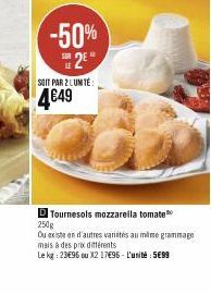 -50% 2  SOIT PAR 2 LUMITE  4€49  D Tournesols mozzarella tomate 250g  Ou existe en d'autres variités au même grammage  mais à des prix différents  Le kg: 23€96 ou X2 17696- L'unité : 5699 