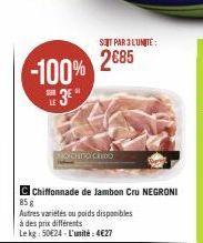 -100%  SER  MOSCHINO CHIDO  SOT PAR 3 LUNITE:  2685  Chiffonnade de Jambon Cru NEGRONI  85 g  Autres variétés ou poids disponibles  à des prix différents Le kg 50€24-L'unité: 4€27 