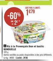 -60%  2  SUR  Bonduelle Aut  SOIT PAR 2 L'UNITÉ:  1€79  A Riz à la Provençale thon et basilic BONDUELLE 320 g  Autres variétés ou poids disponibles à des prix différents Le kg: 800-L'unité: 2€56 